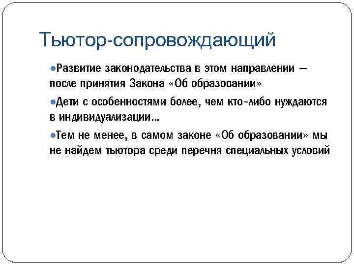 Тьютор-сопровождающий ●Развитие законодательства в этом направлении – после принятия Закона «Об образовании» ●Дети с