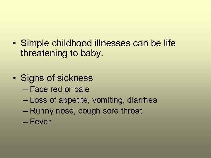  • Simple childhood illnesses can be life threatening to baby. • Signs of