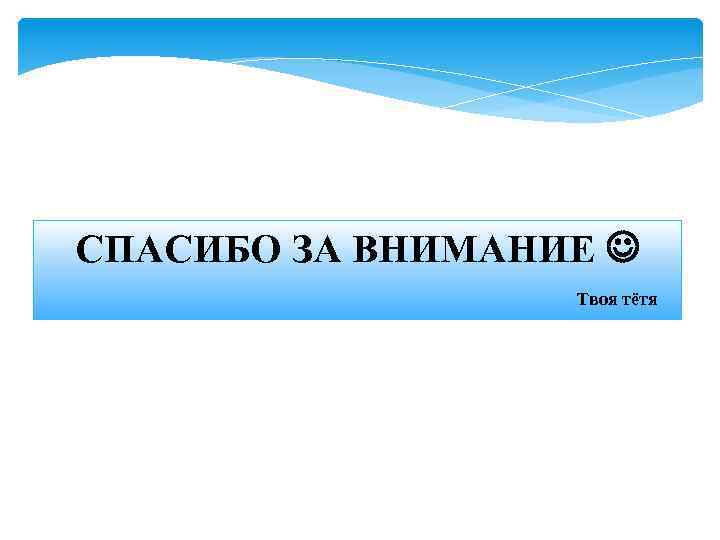 СПАСИБО ЗА ВНИМАНИЕ Твоя тётя 