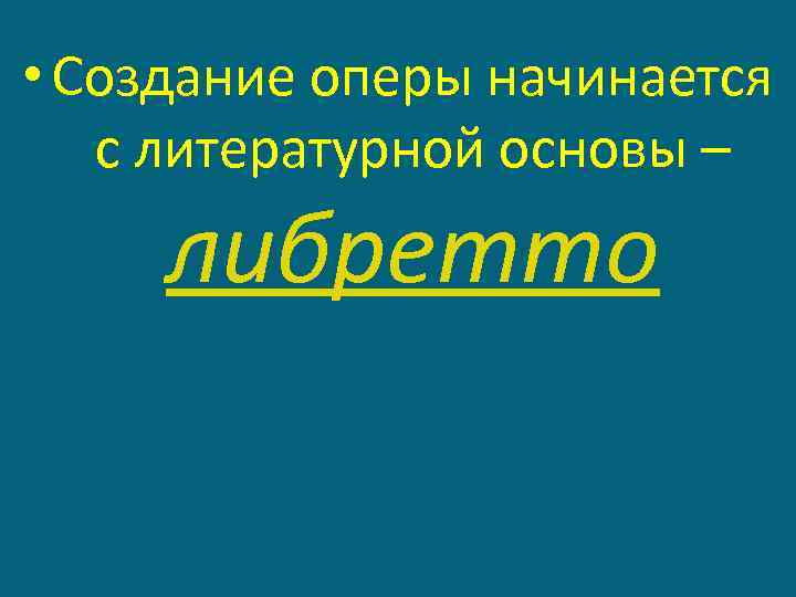  • Создание оперы начинается с литературной основы – либретто 