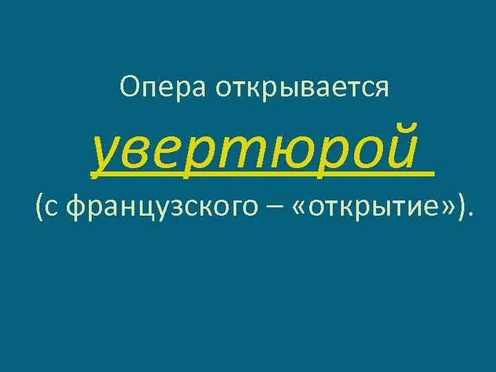 Опера открывается увертюрой (с французского – «открытие» ). 