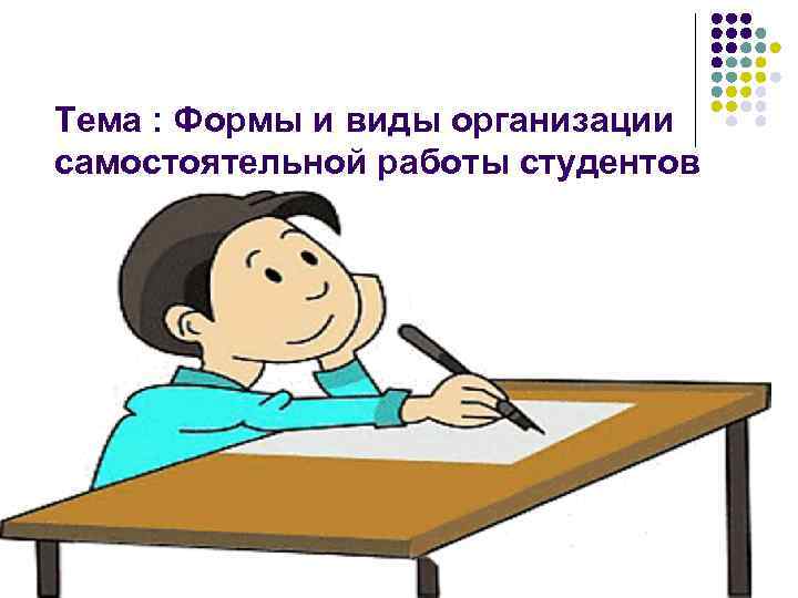 Тема : Формы и виды организации самостоятельной работы студентов 