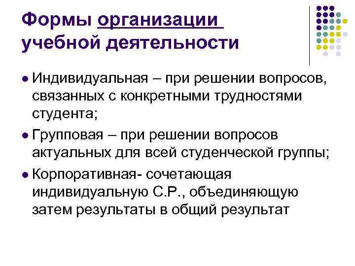 Формы организации учебной деятельности l Индивидуальная – при решении вопросов, связанных с конкретными трудностями