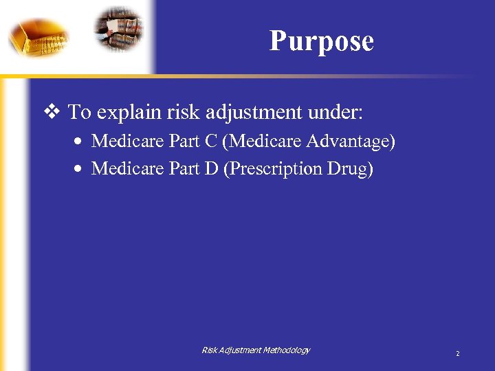 Purpose v To explain risk adjustment under: • Medicare Part C (Medicare Advantage) •