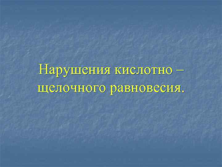 Нарушения кислотно – щелочного равновесия. 