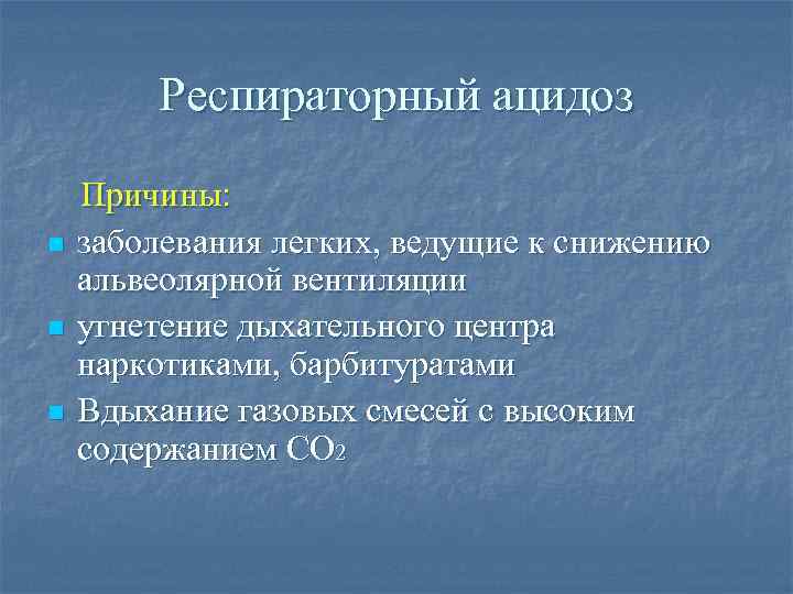 Респираторный ацидоз n n n Причины: заболевания легких, ведущие к снижению альвеолярной вентиляции угнетение