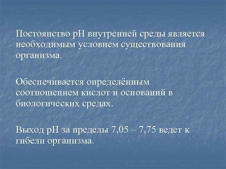Постоянство р. Н внутренней среды является необходимым условием существования организма. Обеспечивается определённым соотношением кислот