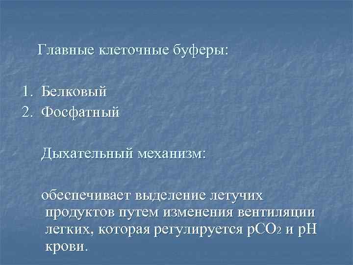 Главные клеточные буферы: 1. Белковый 2. Фосфатный Дыхательный механизм: обеспечивает выделение летучих продуктов путем