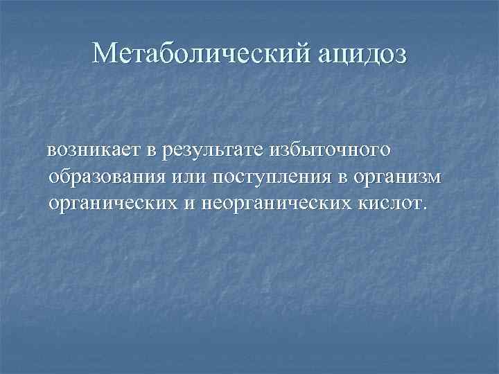 Метаболический ацидоз возникает в результате избыточного образования или поступления в организм органических и неорганических