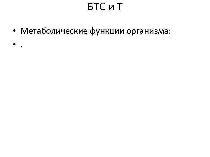 БТС и Т • Метаболические функции организма: • . 