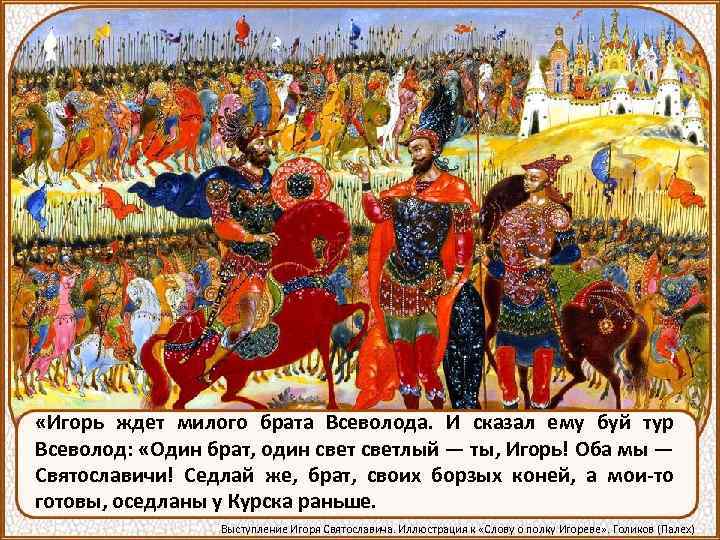  «Игорь ждет милого брата Всеволода. И сказал ему буй тур Всеволод: «Один брат,