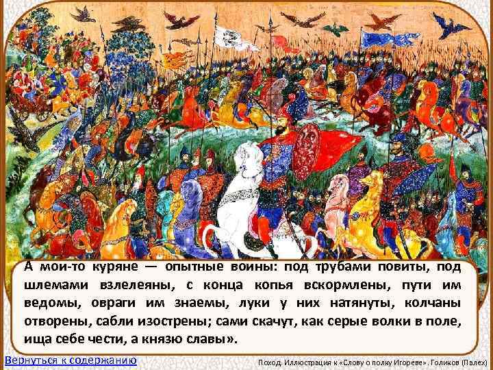 А мои-то куряне — опытные воины: под трубами повиты, под шлемами взлелеяны, с конца