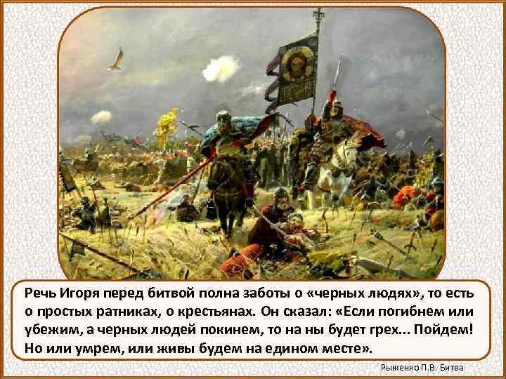 Речь Игоря перед битвой полна заботы о «черных людях» , то есть о простых