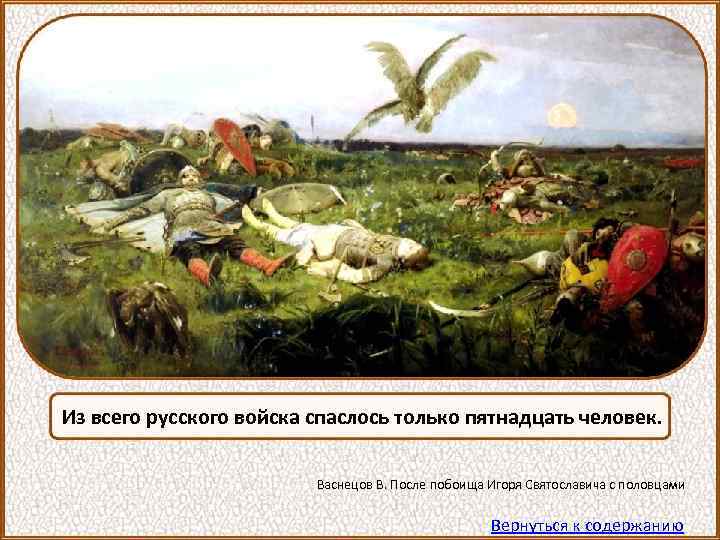 Из всего русского войска спаслось только пятнадцать человек. Васнецов В. После побоища Игоря Святославича