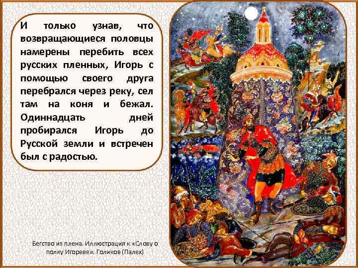 И только узнав, что возвращающиеся половцы намерены перебить всех русских пленных, Игорь с помощью