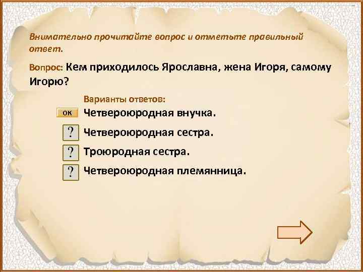 Внимательно прочитайте вопрос и отметьте правильный ответ. Вопрос: Кем приходилось Ярославна, жена Игоря, самому