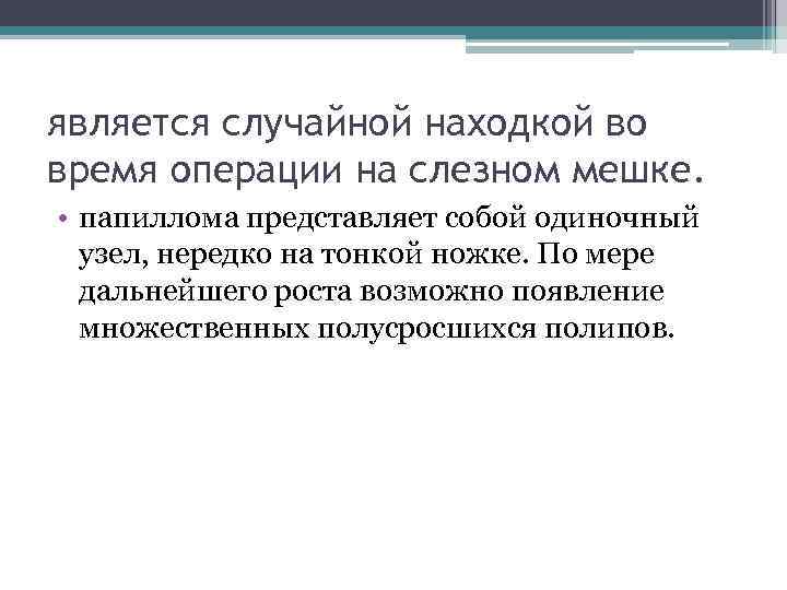 является случайной находкой во время операции на слезном мешке. • папиллома представляет собой одиночный