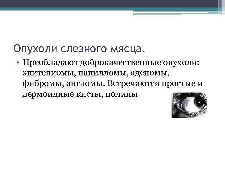  Опухоли слезного мясца. • Преобладают доброкачественные опухоли: эпителиомы, папилломы, аденомы, фибромы, ангиомы. Встречаются