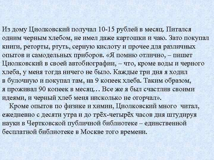 Из дому Циолковский получал 10 -15 рублей в месяц. Питался одним черным хлебом, не