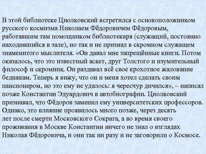 В этой библиотеке Циолковский встретился с основоположником русского космизма Николаем Фёдоровичем Фёдоровым, работавшим там