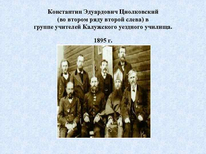 Константин Эдуардович Циолковский (во втором ряду второй слева) в группе учителей Калужского уездного училища.