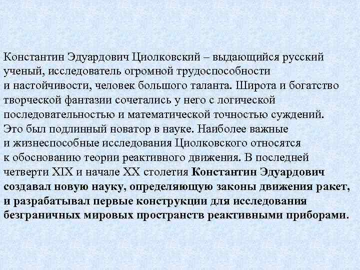 Константин Эдуардович Циолковский – выдающийся русский ученый, исследователь огромной трудоспособности и настойчивости, человек большого