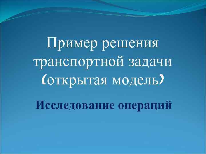 Пример решения транспортной задачи (открытая модель) Исследование операций 