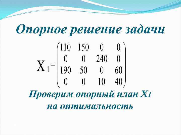 Опорное решение задачи Проверим опорный план X 1 на оптимальность 