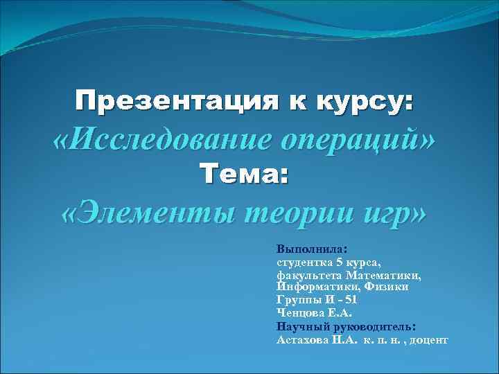 Презентация к курсу: «Исследование операций» Тема: «Элементы теории игр» Выполнила: студентка 5 курса, факультета