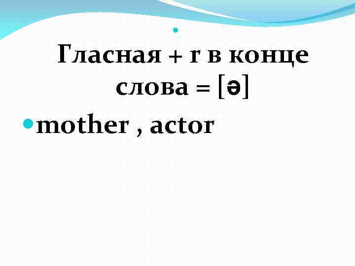  Гласная + r в конце слова = [ə] mother , actor 