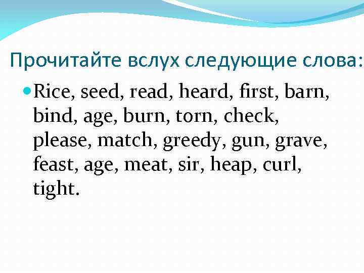 Прочитайте вслух следующие слова: Rice, seed, read, heard, first, barn, bind, age, burn, torn,