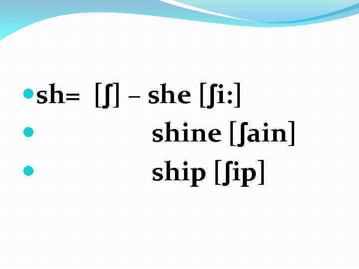  sh= [ʃ] – she [ʃi: ] shine [ʃain] ship [ʃip] 