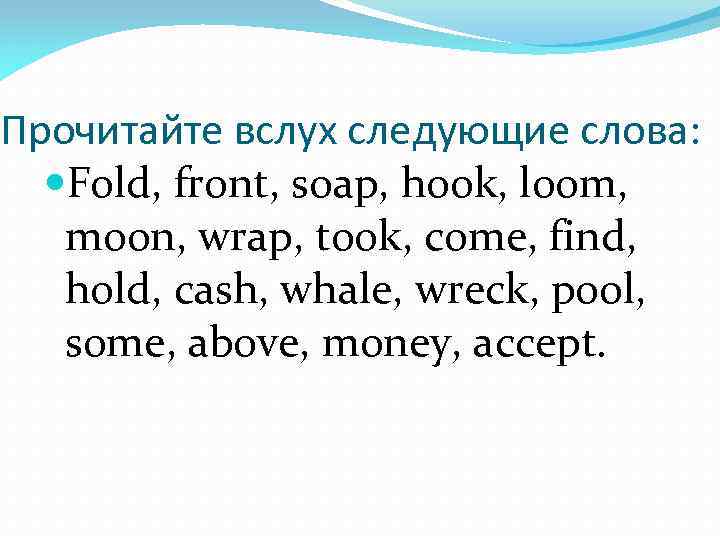 Прочитайте вслух следующие слова: Fold, front, soap, hook, loom, moon, wrap, took, come, find,