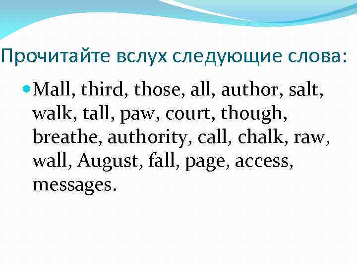 Прочитайте вслух следующие слова: Mall, third, those, all, author, salt, walk, tall, paw, court,