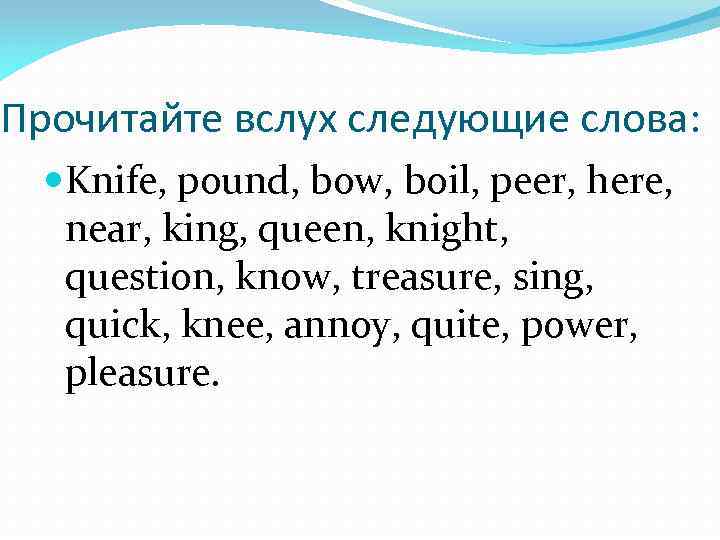 Прочитайте вслух следующие слова: Knife, pound, bow, boil, peer, here, near, king, queen, knight,