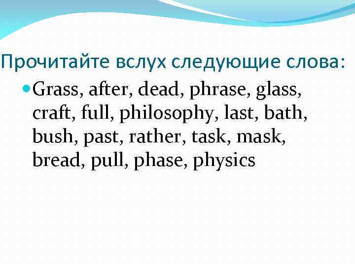 Прочитайте вслух следующие слова: Grass, after, dead, phrase, glass, craft, full, philosophy, last, bath,