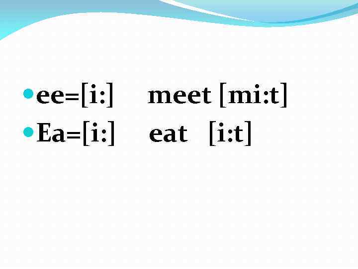  ee=[i: ] meet [mi: t] Ea=[i: ] eat [i: t] 