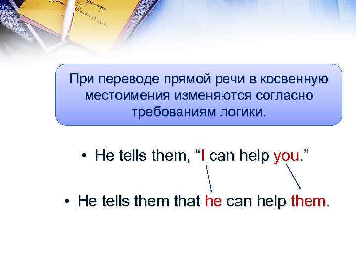 При переводе прямой речи в косвенную местоимения изменяются согласно требованиям логики. • He tells