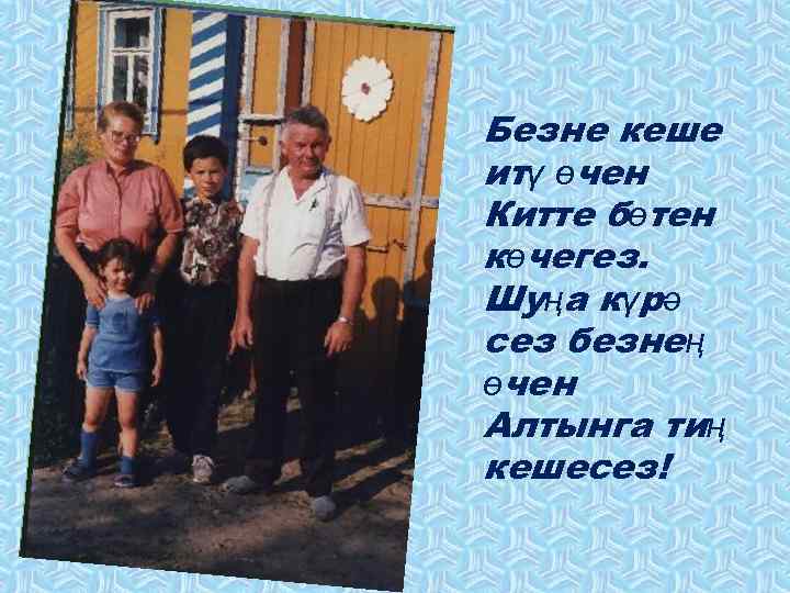 Безне кеше итү өчен Китте бөтен көчегез. Шуңа күрә сез безнең өчен Алтынга тиң