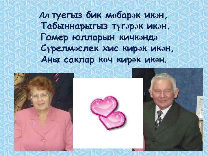 Ал туегыз бик мөбарәк икән, Табыннарыгыз түгәрәк икән. Гомер юлларын кичкәндә Сүрелмәслек хис кирәк