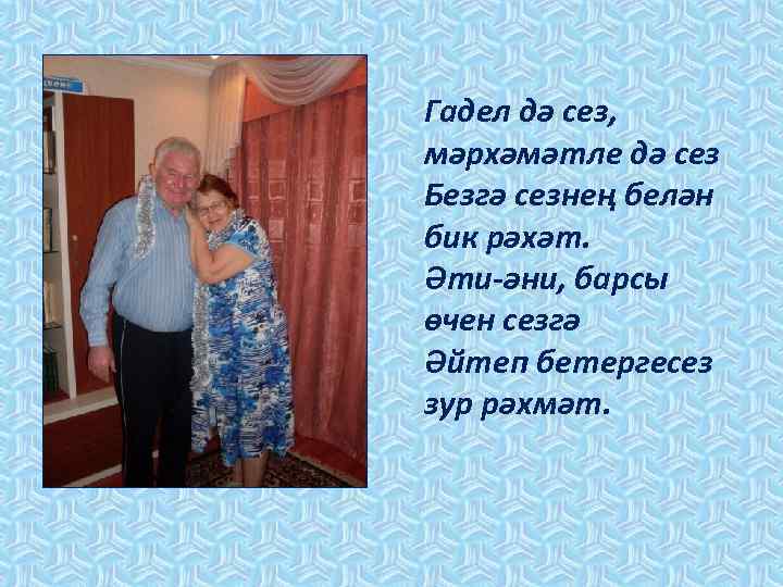 Гадел дә сез, мәрхәмәтле дә сез Безгә сезнең белән бик рәхәт. Әти-әни, барсы өчен