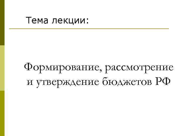 Тема лекции: Формирование, рассмотрение и утверждение бюджетов РФ 