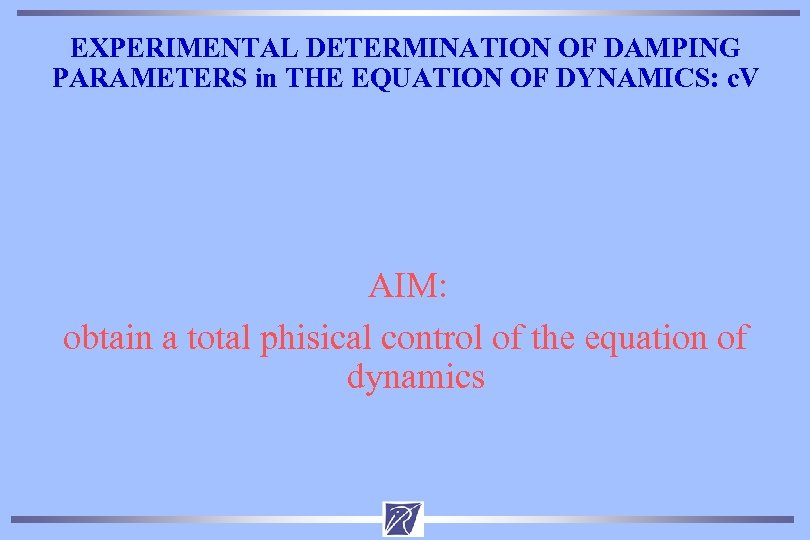 EXPERIMENTAL DETERMINATION OF DAMPING PARAMETERS in THE EQUATION OF DYNAMICS: c. V AIM: obtain