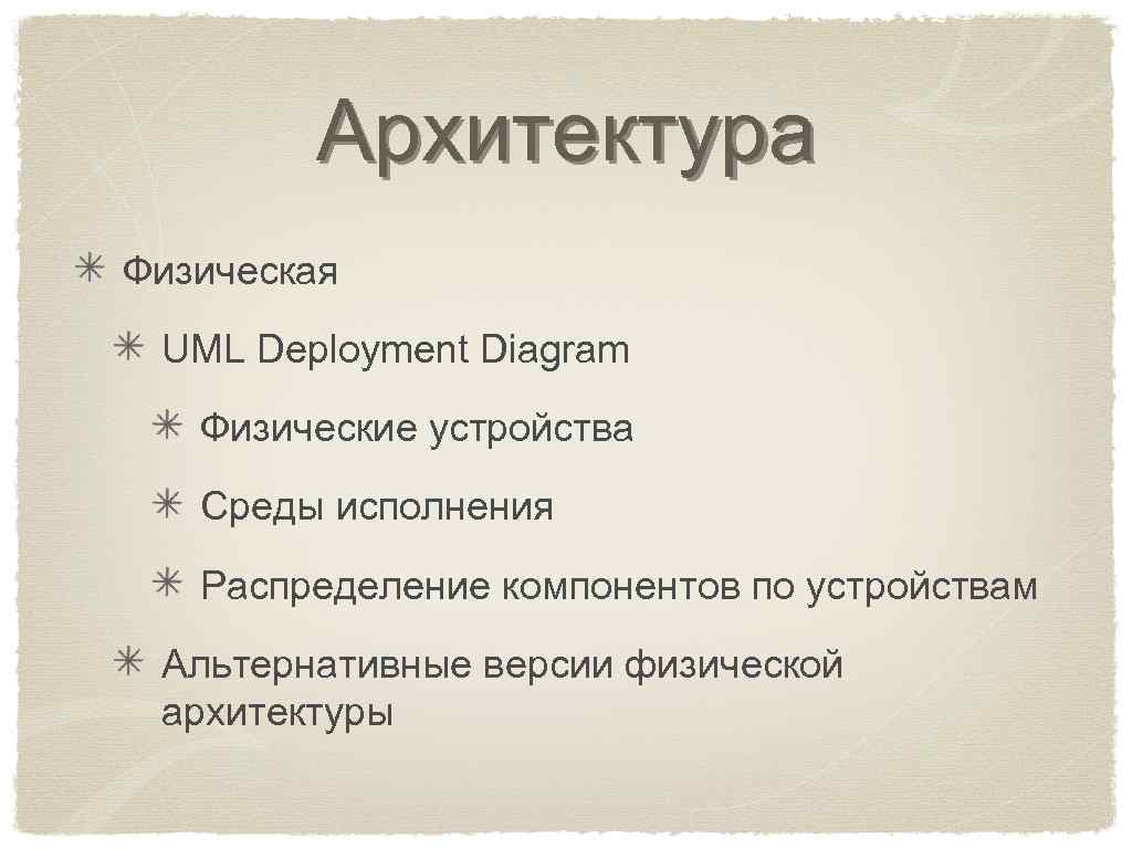 Архитектура Физическая UML Deployment Diagram Физические устройства Среды исполнения Распределение компонентов по устройствам Альтернативные