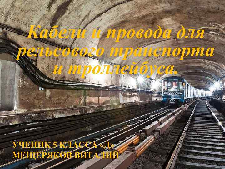 Кабели и провода для рельсового транспорта и троллейбуса. УЧЕНИК 5 КЛАССА «Д» МЕЩЕРЯКОВ ВИТАЛИЙ