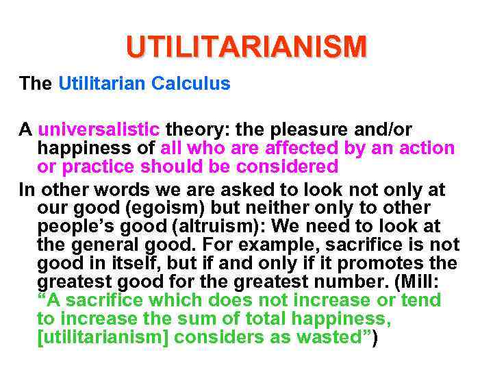 UTILITARIANISM The Utilitarian Calculus A universalistic theory: the pleasure and/or happiness of all who