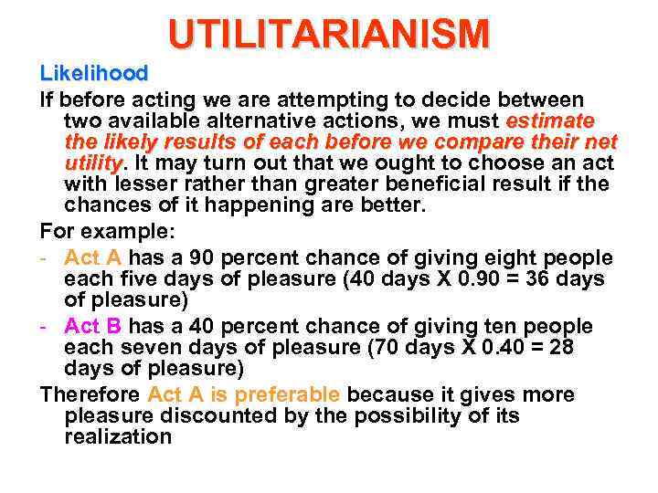 UTILITARIANISM Likelihood If before acting we are attempting to decide between two available alternative