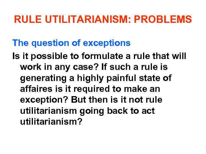 RULE UTILITARIANISM: PROBLEMS The question of exceptions Is it possible to formulate a rule