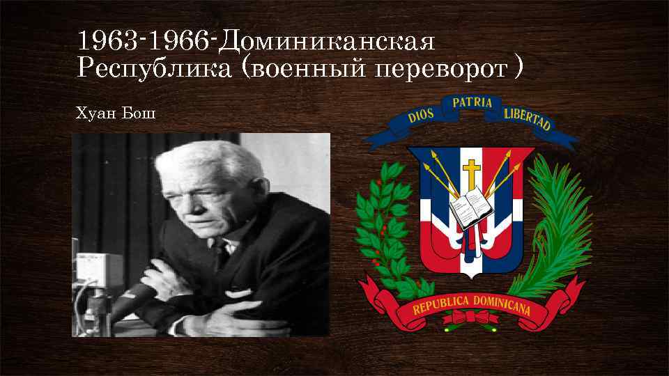 1963 -1966 -Доминиканская Республика (военный переворот ) Хуан Бош 