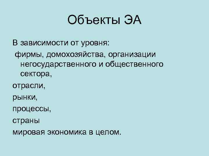 Объекты ЭА В зависимости от уровня: фирмы, домохозяйства, организации негосударственного и общественного сектора, отрасли,